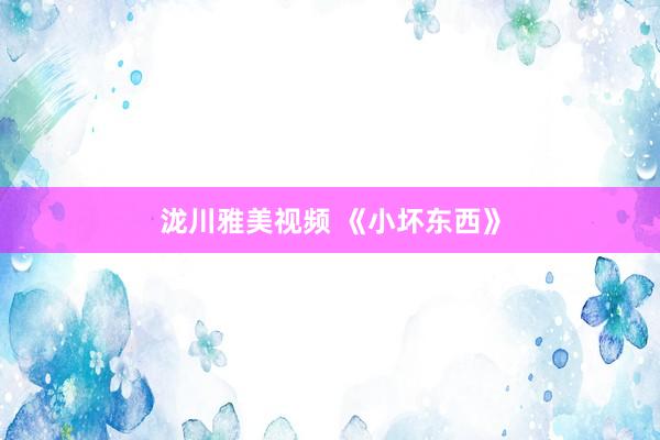 泷川雅美视频 《小坏东西》