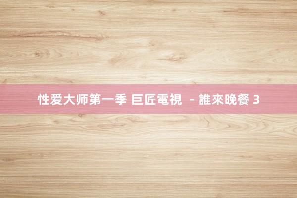 性爱大师第一季 巨匠電視 －誰來晚餐３
