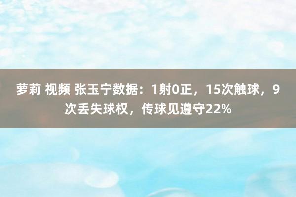 萝莉 视频 张玉宁数据：1射0正，15次触球，9次丢失球权，传球见遵守22%