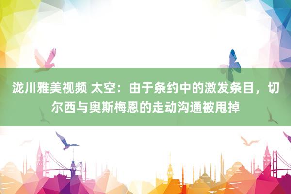泷川雅美视频 太空：由于条约中的激发条目，切尔西与奥斯梅恩的走动沟通被甩掉