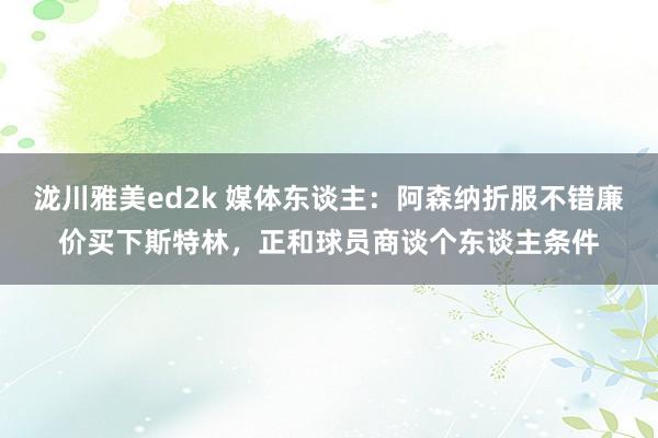 泷川雅美ed2k 媒体东谈主：阿森纳折服不错廉价买下斯特林，正和球员商谈个东谈主条件