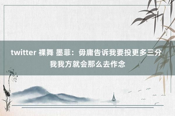 twitter 裸舞 墨菲：毋庸告诉我要投更多三分 我我方就会那么去作念
