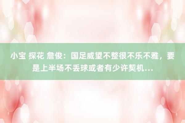 小宝 探花 詹俊：国足威望不整很不乐不雅，要是上半场不丢球或者有少许契机…
