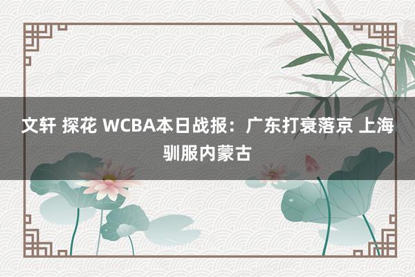 文轩 探花 WCBA本日战报：广东打衰落京 上海驯服内蒙古