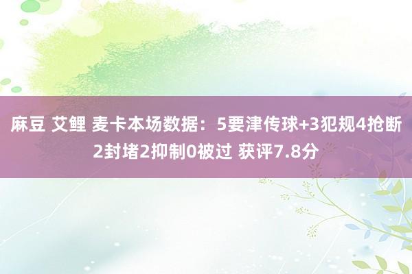 麻豆 艾鲤 麦卡本场数据：5要津传球+3犯规4抢断2封堵2抑制0被过 获评7.8分