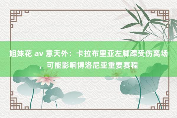 姐妹花 av 意天外：卡拉布里亚左脚踝受伤离场，可能影响博洛尼亚重要赛程